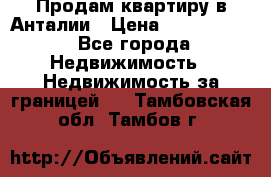 Продам квартиру в Анталии › Цена ­ 8 800 000 - Все города Недвижимость » Недвижимость за границей   . Тамбовская обл.,Тамбов г.